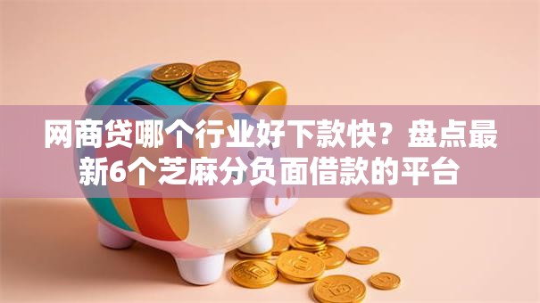 网商贷哪个行业好下款快?盘点最新6个芝麻分负面借款的平台 网商贷哪个行业好下款快?盘点最新6个芝麻分负面借款的平台