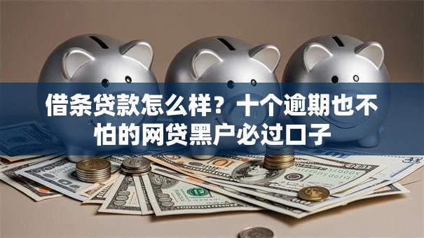 借条贷款怎么样?十个逾期也不怕的网贷黑户必过口子 借条贷款怎么样?十个逾期也不怕的网贷黑户必过口子