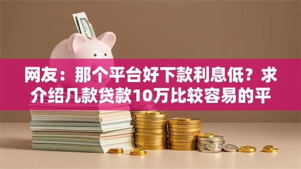 网友：那个平台好下款利息低？求介绍几款贷款10万比较容易的平台
