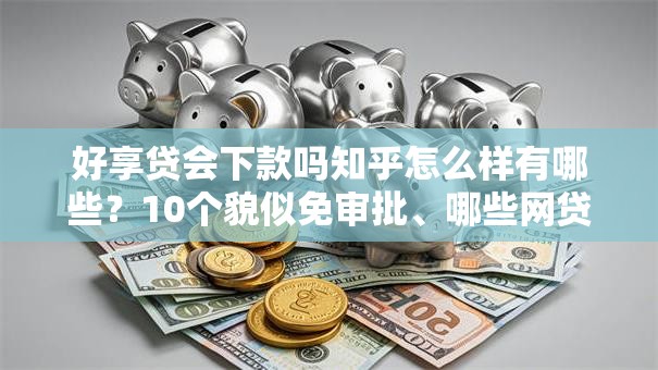 好享贷会下款吗知乎怎么样有哪些？10个貌似免审批、哪些网贷平台正规合集