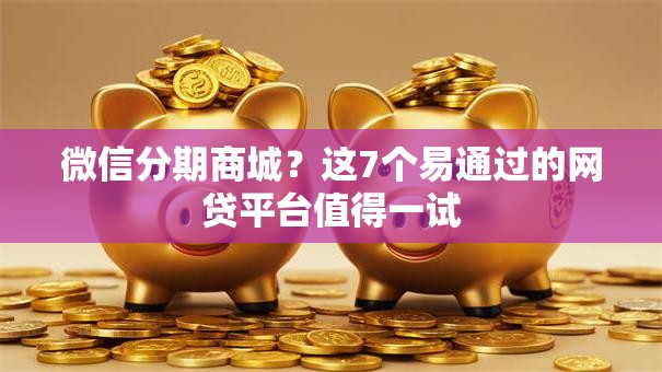 微信分期商城？这7个易通过的网贷平台值得一试