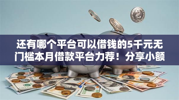 还有哪个平台可以借钱的5千元无门槛本月借款平台力荐！分享小额网贷口子5千元无门槛借款