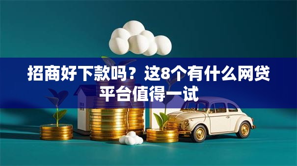 招商好下款吗？这8个有什么网贷平台值得一试