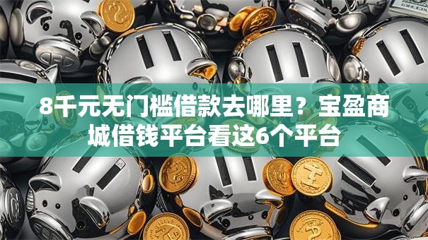 8千元无门槛借款去哪里？宝盈商城借钱平台看这6个平台