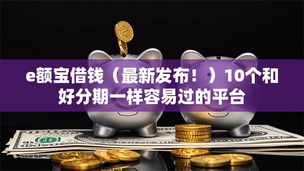 e额宝借钱（最新发布！）10个和好分期一样容易过的平台