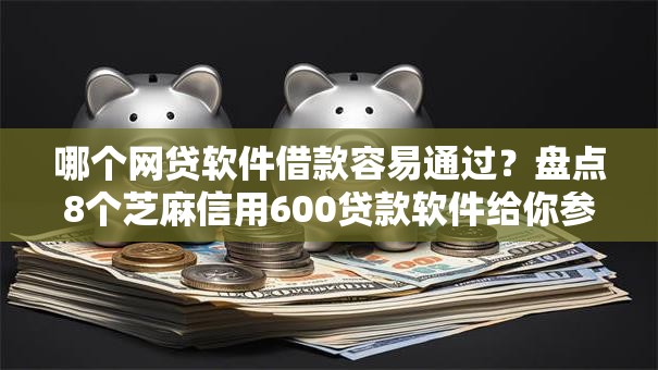 哪个网贷软件借款容易通过？盘点8个芝麻信用600贷款软件给你参考