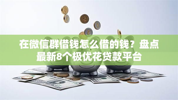 在微信群借钱怎么借的钱？盘点最新8个极优花贷款平台