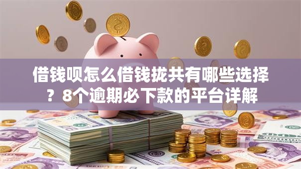 借钱呗怎么借钱拢共有哪些选择？8个逾期必下款的平台详解