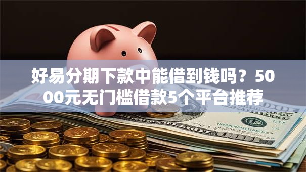 好易分期下款中能借到钱吗？5000元无门槛借款5个平台推荐