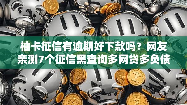 柚卡征信有逾期好下款吗?网友亲测7个征信黑查询多网贷多负债高还能百分百下款平台盘点 柚卡征信有逾期好下款吗?网友亲测7个征信黑查询多网贷多负债高还能百分百下款平台盘点