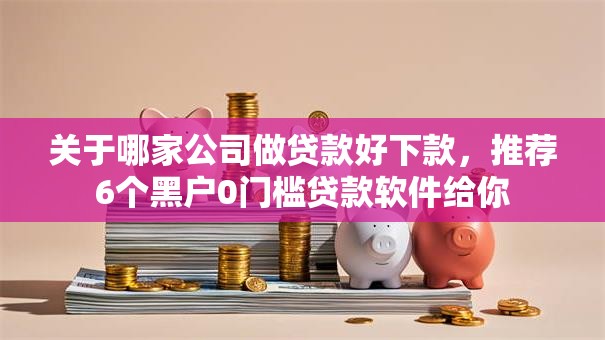 关于哪家公司做贷款好下款,推荐6个黑户0门槛贷款软件给你 关于哪家公司做贷款好下款,推荐6个黑户0门槛贷款软件给你