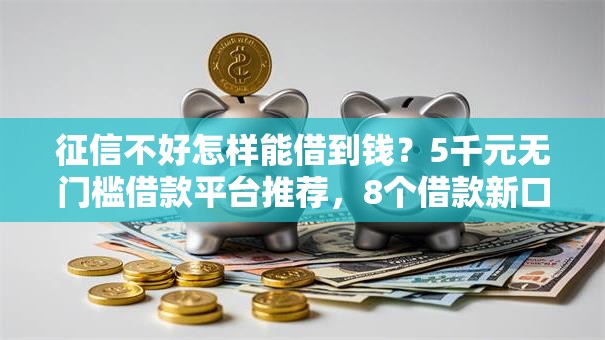 征信不好怎样能借到钱?5千元无门槛借款平台推荐,8个借款新口子盘点 征信不好怎样能借到钱?5千元无门槛借款平台推荐,8个借款新口子盘点