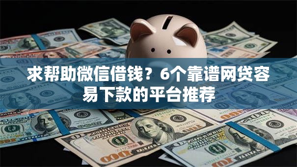求帮助微信借钱?6个靠谱网贷容易下款的平台推荐 求帮助微信借钱?6个靠谱网贷容易下款的平台推荐