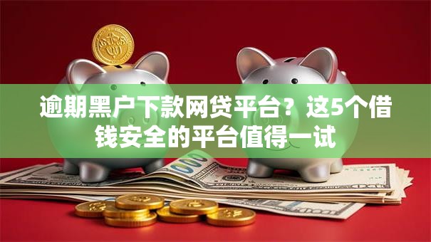 逾期黑户下款网贷平台？这5个借钱安全的平台值得一试