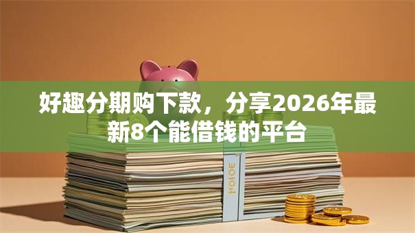 好趣分期购下款，分享2026年最新8个能借钱的平台
