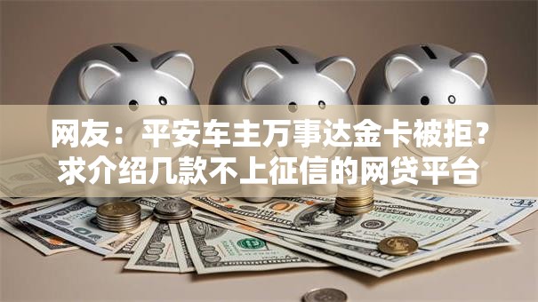 网友：平安车主万事达金卡被拒？求介绍几款不上征信的网贷平台