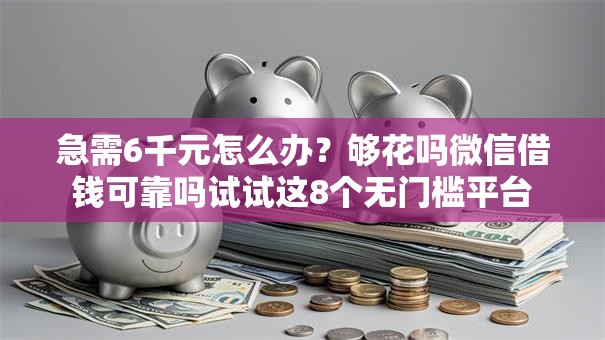 急需6千元怎么办？够花吗微信借钱可靠吗试试这8个无门槛平台