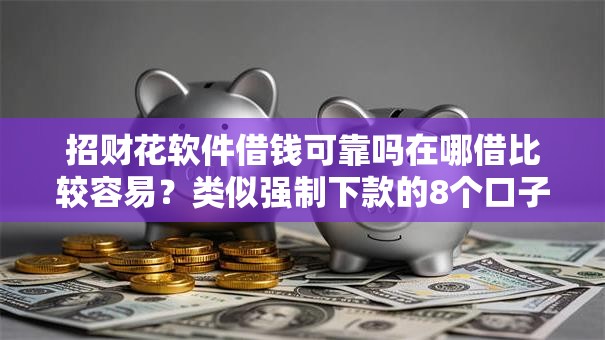 招财花软件借钱可靠吗在哪借比较容易？类似强制下款的8个口子参考