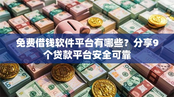 免费借钱软件平台有哪些？分享9个贷款平台安全可靠