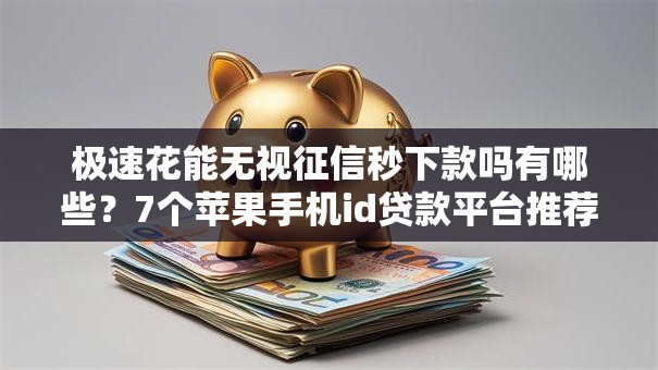 极速花能无视征信秒下款吗有哪些?7个苹果手机id贷款平台推荐给你 极速花能无视征信秒下款吗有哪些?7个苹果手机id贷款平台推荐给你