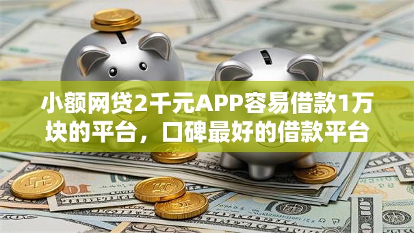 小额网贷2千元APP容易借款1万块的平台，口碑最好的借款平台的8个平台介绍