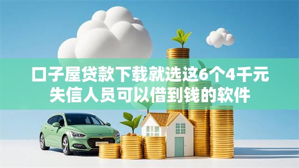 口子屋贷款下载就选这6个4千元失信人员可以借到钱的软件