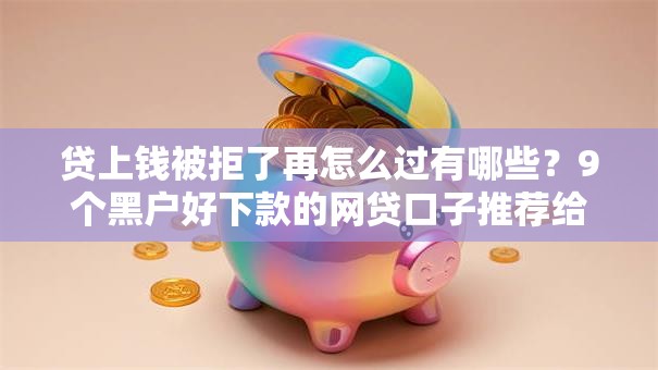 贷上钱被拒了再怎么过有哪些?9个黑户好下款的网贷口子推荐给你 贷上钱被拒了再怎么过有哪些?9个黑户好下款的网贷口子推荐给你