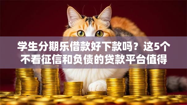 学生分期乐借款好下款吗？这5个不看征信和负债的贷款平台值得一试