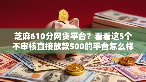 芝麻610分网贷平台？看看这5个不审核直接放款500的平台怎么样