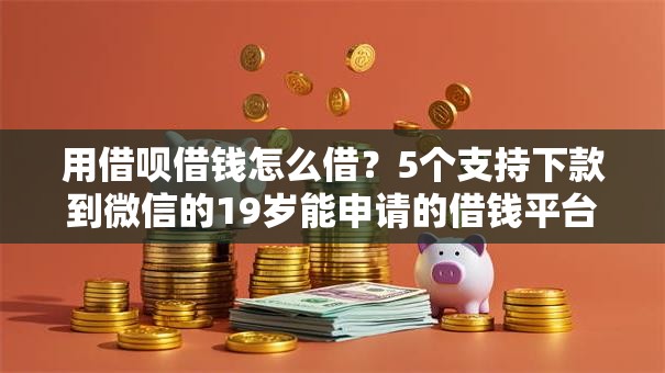用借呗借钱怎么借?5个支持下款到微信的19岁能申请的借钱平台 用借呗借钱怎么借?5个支持下款到微信的19岁能申请的借钱平台