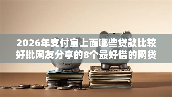2026年支付宝上面哪些贷款比较好批网友分享的8个最好借的网贷平台我觉得不错！