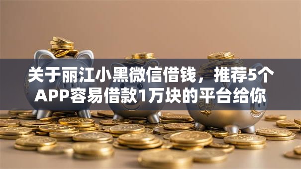 关于丽江小黑微信借钱，推荐5个APP容易借款1万块的平台给你