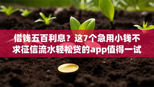 借钱五百利息?这7个急用小钱不求征信流水轻松贷的app值得一试 借钱五百利息?这7个急用小钱不求征信流水轻松贷的app值得一试
