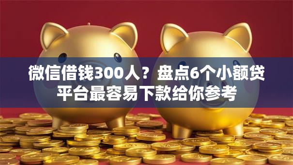 微信借钱300人?盘点6个小额贷平台最容易下款给你参考 微信借钱300人?盘点6个小额贷平台最容易下款给你参考