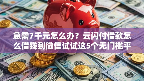 急需7千元怎么办?云闪付借款怎么借钱到微信试试这5个无门槛平台 急需7千元怎么办?云闪付借款怎么借钱到微信试试这5个无门槛平台