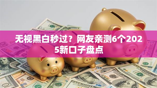 无视黑白秒过?网友亲测6个2025新口子盘点 无视黑白秒过?网友亲测6个2025新口子盘点