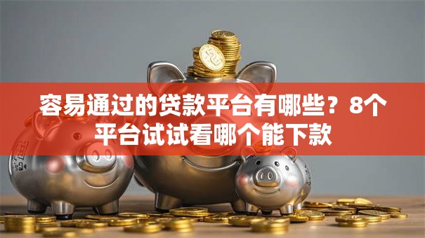 容易通过的贷款平台有哪些？8个平台试试看哪个能下款