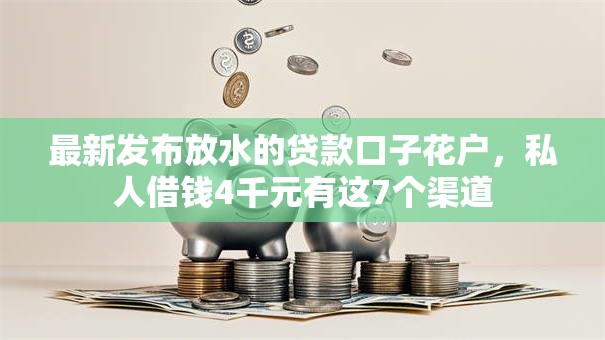 最新发布放水的贷款口子花户，私人借钱4千元有这7个渠道