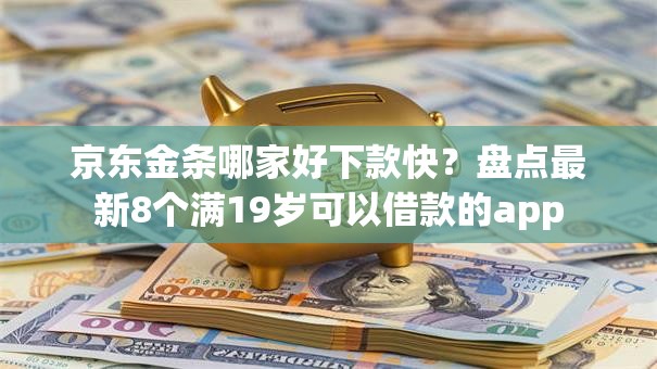 京东金条哪家好下款快？盘点最新8个满19岁可以借款的app