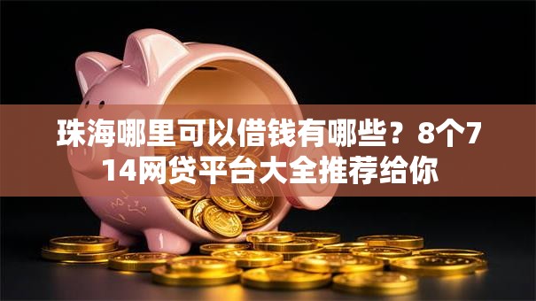 珠海哪里可以借钱有哪些？8个714网贷平台大全推荐给你