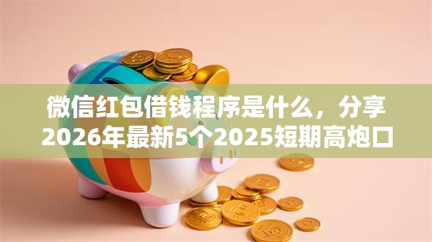 微信红包借钱程序是什么，分享2026年最新5个2025短期高炮口子必下款