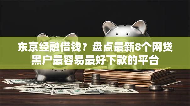 东京经融借钱?盘点最新8个网贷黑户最容易最好下款的平台 东京经融借钱?盘点最新8个网贷黑户最容易最好下款的平台