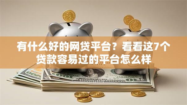 有什么好的网贷平台?看看这7个贷款容易过的平台怎么样 有什么好的网贷平台?看看这7个贷款容易过的平台怎么样
