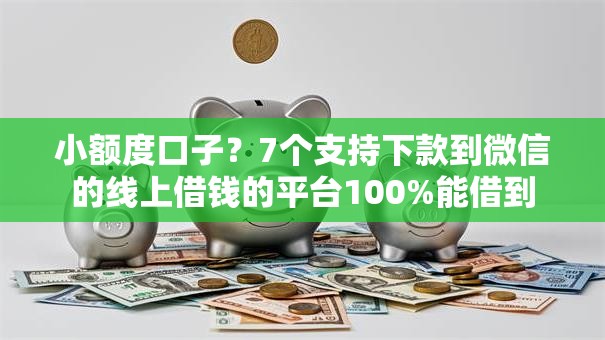 小额度口子?7个支持下款到微信的线上借钱的平台100%能借到 小额度口子?7个支持下款到微信的线上借钱的平台100%能借到