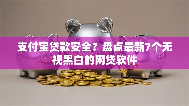 支付宝贷款安全？盘点最新7个无视黑白的网贷软件
