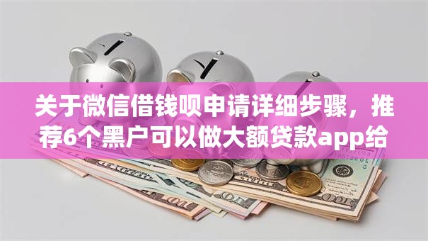 关于微信借钱呗申请详细步骤,推荐6个黑户可以做大额贷款app给你 关于微信借钱呗申请详细步骤,推荐6个黑户可以做大额贷款app给你