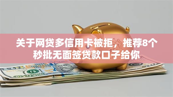 关于网贷多信用卡被拒，推荐8个秒批无面签贷款口子给你