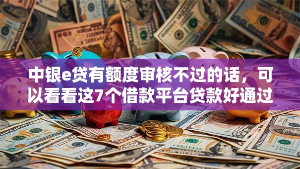中银e贷有额度审核不过的话，可以看看这7个借款平台贷款好通过