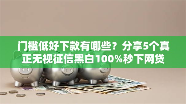 门槛低好下款有哪些?分享5个真正无视征信黑白100%秒下网贷 门槛低好下款有哪些?分享5个真正无视征信黑白100%秒下网贷