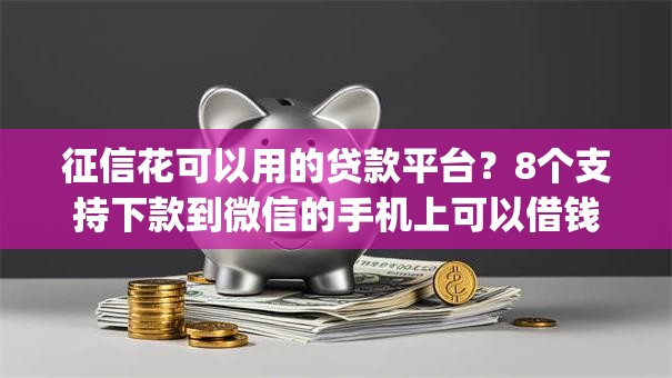 征信花可以用的贷款平台？8个支持下款到微信的手机上可以借钱的app